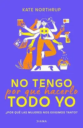 No Tengo por qué Hacerlo Todo yo. ¿Por qué las Mujeres nos Exigimos Tanto?