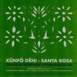 XÜNFÖ DËNI - SANTA ROSA: TRANCE ENTEOGÉNICO Y RITUALIDAD OTOMÍ