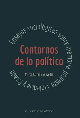 Contornos de lo Político: Ensayos Sociológicos Sobre Memoria, Protesta, Violencia y Estado