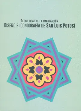 Geometrías de la Imaginación. Diseño e Iconografía de San Luis Potosí