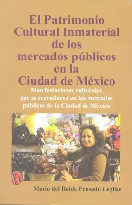PATRIMONIO CULTURAL INMATERIAL DE LOS MERCADOS PÚBLICOS EN LA CIUDAD DE MÉXICO, EL PATRIMONIO CULTURAL INMATERIAL DE LOS MERCADOS PÚBLICOS EN LA CIUDAD DE MÉXICO, EL