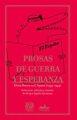 Prosas de Guerra y Esperanza: Efraín Huerta en El Popular (1939-1944)