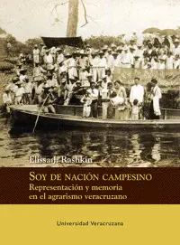 SOY DE NACIÓN CAMPESINO: REPRESENTACIÓN Y MEMORIA EN EL AGRARISMO VERACRUZANO SOY DE NACIÓN CAMPESINO: REPRESENTACIÓN Y MEMORIA EN EL AGRARISMO VERACRUZANO
