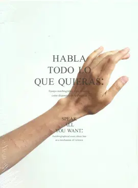 Habla Todo lo que Quieras: Ensayo Autobiográfico Sobre el Miedo Como Dispositivo de la Violencia