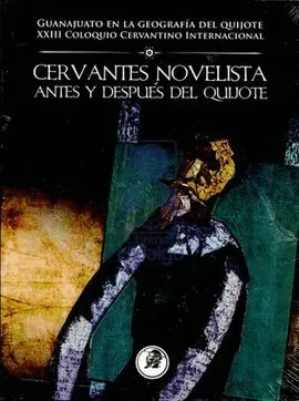 Xxiii Coloquio Cervantino Internacional: Cervantes Novelista, Antes y Después del Quijote