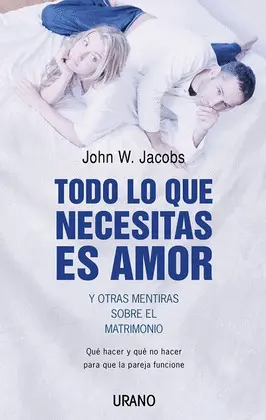 Todo lo que Necesitas Es Amor y Otras Mentiras Sobre el Matrimonio