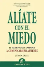 Alíate con el Miedo : el Secreto para Aprender a Comunicar Eficazmente