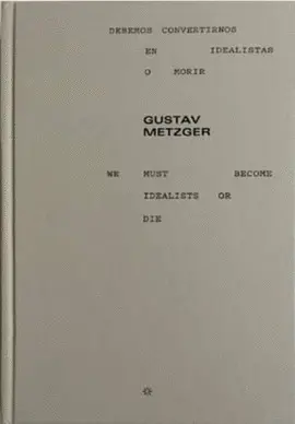 Gustav Metzger. Debemos Convertirnos en Idealistas o Morir