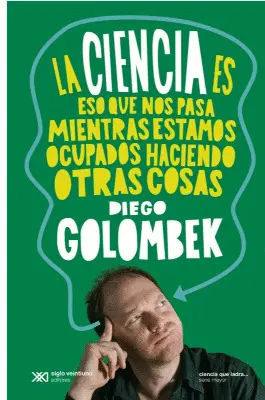 Ciencia Es eso que nos Pasa Mientras Estamos Ocupados Haciendo Otras Cosas, la