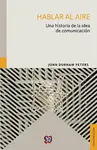 Hablar Al Aire. Una Historia de la Idea de Comunicación