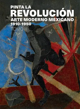PINTA LA REVOLUCIÓN. ARTE MODERNO MEXICANO 1910-1950, TOMO III