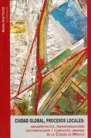 Ciudad Global, Procesos Locales: Megaproyectos, Transformaciones Socioespaciales y Conflictos Urbanos en la Ciudad de México