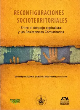 RECONFIGURACIONES SOCIOTERRITORIALES. ENTRE EL DESPOJO CAPITALISTA Y LAS RESISTENCIAS COMUNITARIAS RECONFIGURACIONES SOCIOTERRITORIALES. ENTRE EL DESPOJO CAPITALISTA Y LAS RESISTENCIAS COMUNITARIAS