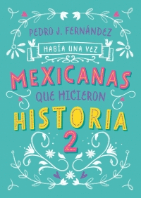 HABÍA UNA VEZ MEXICANAS QUE HICIERON HISTORIA 2