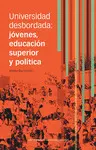 UNIVERSIDAD DESBORDADA: JÓVENES, EDUCACIÓN SUPERIOR Y POLÍTICA
