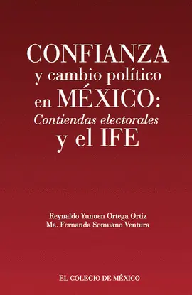 CONFIANZA Y CAMBIO POLÍTICO EN MÉXICO: CONTIENDAS ELECTORALES Y EL IFE CONFIANZA Y CAMBIO POLÍTICO EN MÉXICO: CONTIENDAS ELECTORALES Y EL IFE