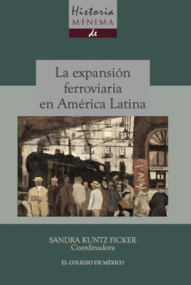 HISTORIA MÍNIMA DE LA EXPANSIÓN FERROVIARIA EN AMÉRICA LATINA