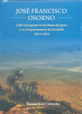 JOSÉ FRANCISCO OSORNO. LÍDER INSURGENTE EN LOS LLANOS DE APAN Y EN EL DEPARTAMENTO DE ZACATLÁN 1811-1824
