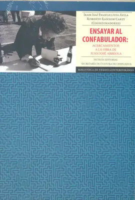 ENSAYAR CONFABULADOR: ACERCAMIENTOS A LA OBRA DE JUAN JOSÉ ARREOLA ENSAYAR CONFABULADOR: ACERCAMIENTOS A LA OBRA DE JUAN JOSÉ ARREOLA