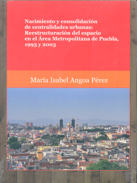 NACIMIENTO Y CONSOLIDACIN DE CENTRALIDADES URBANAS: REESTRUCTURACIN DEL ESPACIO EN EL REA METROPOLITANA DE PUEBLA, 1993 Y 2003