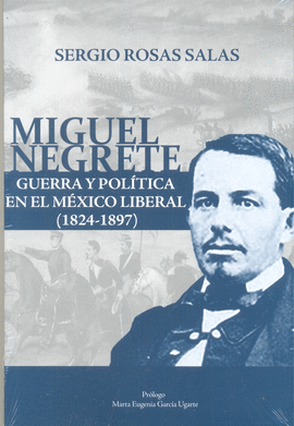 MIGUEL NEGRETE: GUERRA Y POLÍTICA EN EL MÉXICO LIBERAL (1824-1897)