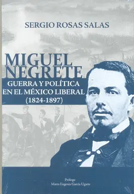 MIGUEL NEGRETE: GUERRA Y POLÍTICA EN EL MÉXICO LIBERAL (1824-1897)