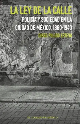 LEY DE LA CALLE, LA. POLICÍA Y SOCIEDAD EN LA CIUDAD DE MÉXICO, 1860-1940