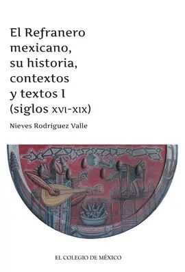 EL REFRANERO MEXICANO, SU HISTORIA, CONTEXTO Y TEXTOS I (SIGLOS XVI-XIX)