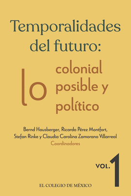 TEMPORALIDADES DEL FUTURO: LO COLONIAL, LO POSIBLE Y LO POLTICO. VOL. 1