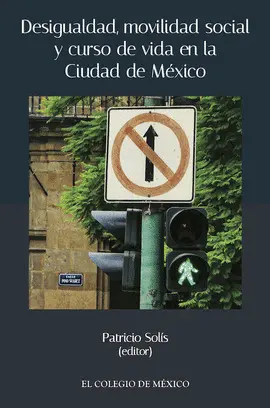DESIGUALDAD, MOVILIDAD SOCIAL Y CURSO DE VIDA EN LA CIUDAD DE MÉXICO DESIGUALDAD, MOVILIDAD SOCIAL Y CURSO DE VIDA EN LA CIUDAD DE MÉXICO
