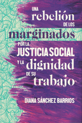 UNA REBELIN DE LOS MARGINADOS POR LA JUSTICIA SOCIAL Y LA DIGNIDAD DE SU TRABAJO