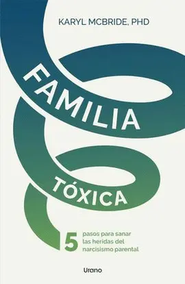 FAMILIA TÓXICA. 5 PASOS PARA SANAR LAS HERIDAS DEL NARCISISMO PARENTAL FAMILIA TÓXICA. 5 PASOS PARA SANAR LAS HERIDAS DEL NARCISISMO PARENTAL
