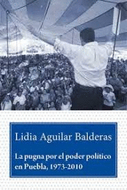 PUGNA POR EL PODER POLÍTICO EN PUEBLA, 1973-2010. LA