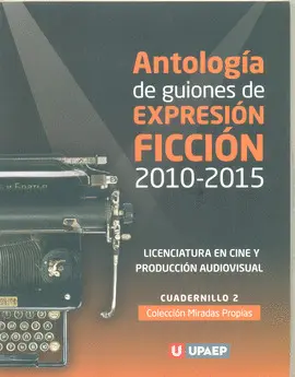 ANTOLOGÍA DE GUIONES DE EXPRESIÓN FICCIÓN 2010-2015