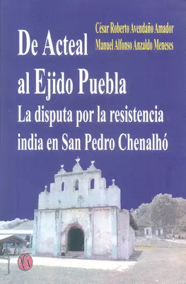 DE ACTEAL AL EJIDO PUEBLA. LA DISPUTA POR LA RESISTENCIA INDIA EN SAN PEDRO CHENALHÓ DE ACTEAL AL EJIDO PUEBLA. LA DISPUTA POR LA RESISTENCIA INDIA EN SAN PEDRO CHENALHÓ