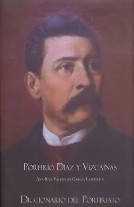 DICCIONARIO DEL PORFIRIATO / PORFIRIO DÍAZ Y VIZCAÍNAS