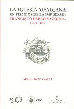 IGLESIA MEXICANA EN TIEMPOS DE LA IMPIEDAD: FRANCISCO PABLO VÁZQUEZ, 1769-1847, LA