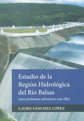 ESTUDIO DE LA REGIÓN HIDROLÓGICA DEL RÍO BALSAS (AÚN PODEMOS SALAVARNOS CON ELLA)
