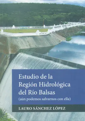 ESTUDIO DE LA REGIÓN HIDROLÓGICA DEL RÍO BALSAS (AÚN PODEMOS SALAVARNOS CON ELLA) ESTUDIO DE LA REGIÓN HIDROLÓGICA DEL RÍO BALSAS (AÚN PODEMOS SALAVARNOS CON ELLA)