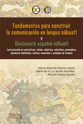 FUNDAMENTOS PARA CONSTRUIR LA COMUNICACIÓN EN LENGUA NÁHUATL Y DICCIONARIO ESPAÑOL-NÁHUATL FUNDAMENTOS PARA CONSTRUIR LA COMUNICACIÓN EN LENGUA NÁHUATL Y DICCIONARIO ESPAÑOL-NÁHUATL