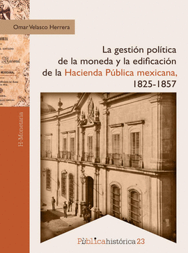 GESTIN POLTICA DE LA MONEDA Y LA EDIFICACIN DE LA HACIENDA PBLICA MEXICANA, LA. 1825-1857