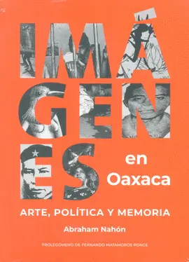 IMÁGENES EN OAXACA. ARTE, POLÍTICA Y MEMORIA IMÁGENES EN OAXACA. ARTE, POLÍTICA Y MEMORIA