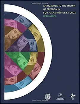 APPROACHES TO THE THEORY OF FREEDOM IN SOR JUANA INÉS DE LA CRUZ APPROACHES TO THE THEORY OF FREEDOM IN SOR JUANA INÉS DE LA CRUZ