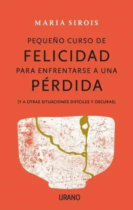 Pequeño Curso de Felicidad para Enfrentarse a una Pérdida ((Y a Otras Situaciones Difíciles y Oscuras)