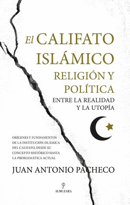 CALIFATO ISLÁMICO, EL. RELIGIÓN Y POLÍTICA ENTRE LA REALIDAD Y LA UTOPÍA