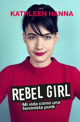 Rebel Girl. Mi Vida Como una Feminista Punk