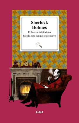 SHERLOCK HOLMES. EL LONDRES VICTORIANO BAJO LA LUPA DEL DETECTIVE