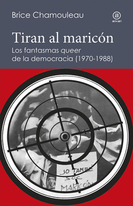 TIRAN AL MARICN. LOS FANTASMAS QUEER DE LA DEMOCRACIA (1970-1988)