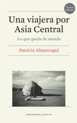 UNA VIAJERA POR ASIA CENTRAL. LO QUE QUEDA DE MUNDO UNA VIAJERA POR ASIA CENTRAL. LO QUE QUEDA DE MUNDO