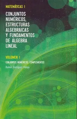 MATEMÁTICAS I. CONJUNTOS NUMÉRICOS, ESTRUCTURAS ALGEBRAICAS Y FUNDAMENTOS DE ÁLGEBRA LINEAL MATEMÁTICAS I. CONJUNTOS NUMÉRICOS, ESTRUCTURAS ALGEBRAICAS Y FUNDAMENTOS DE ÁLGEBRA LINEAL
